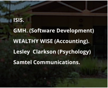 ISIS. 	GMH. (Software Development) 	WEALTHY WISE (Accounting). 	Lesley  Clarkson (Psychology) 	Samtel Communications.